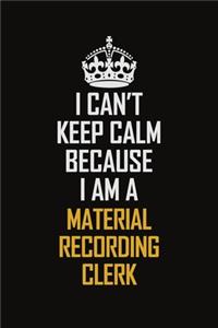 I Can't Keep Calm Because I Am A Material Recording Clerk