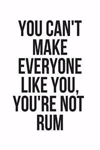 You Can't Make Everyone Like You, You're Not Rum