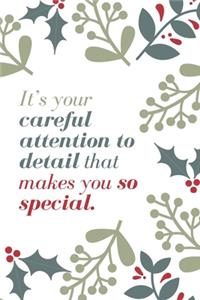 It's your careful attention to detail that makes you so special.