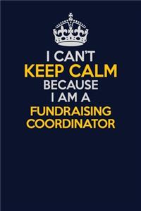 I Can't Keep Calm Because I Am A Fundraising Coordinator