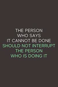 The Person Who Says It Cannot Be Done Should Not Interrupt The Person Who Is Doing It