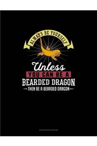 Always Be Yourself Unless You Can Be A Bearded Dragon Then Be A Bearded Dragon