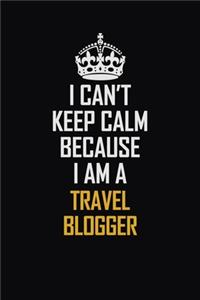 I Can't Keep Calm Because I Am A Travel blogger