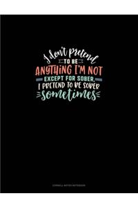 I Don't Pretend To Be Anything I'm Not Except For Sober, I Pretend To Be Sober Sometimes