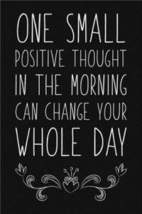 One Small Positive Thought In The Morning Can Change Your Whole Day