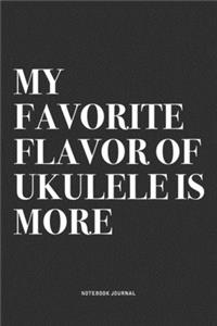 My Favorite Flavor Of Ukulele Is More