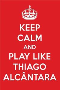 Keep Calm and Play Like Thiago Alc