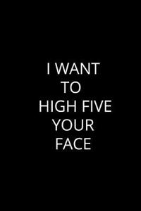 I Want To High Five Your Face