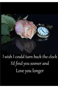 I Wish I Could Turn Back the Clock I'd Find You Sooner and Love You Longer