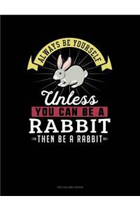 Always Be Yourself Unless You Can Be a Rabbit Then Be a Rabbit