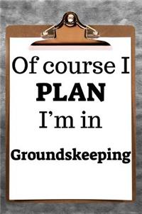 Of Course I Plan I'm in Groundskeeping