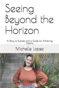 Seeing Beyond the Horizon: A Story to Success and a Guide for Achieving Dreams