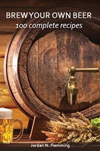 Brew Your Own Beer - 100 Complete Recipes