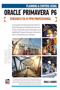 Planning and Control Using Oracle Primavera P6 Versions 8 to 21 PPM Professional