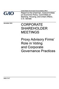 Corporate shareholder meetings, proxy advisory firms role in voting and corporate governance practices