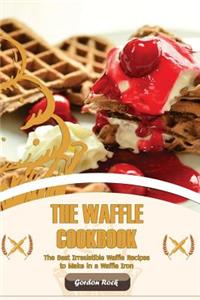 The Waffle Cookbook: The Best Irresistible Waffle Recipes to Make in a Waffle Iron
