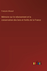 Mémoire sur le reboisement et la conservation des bois et forêts de la France