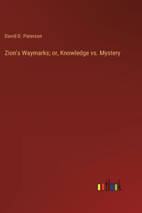 Zion's Waymarks; or, Knowledge vs. Mystery