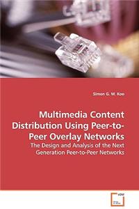Multimedia Content Distribution Using Peer-to-Peer Overlay Networks - The Design and Analysis of the Next Generation Peer-to-Peer Networks