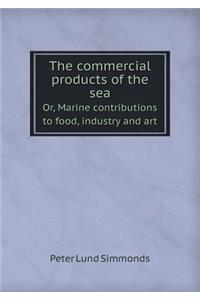 The Commercial Products of the Sea Or, Marine Contributions to Food, Industry and Art