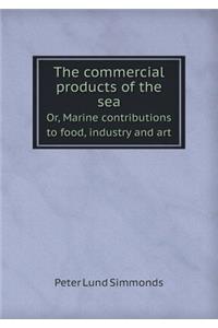 The Commercial Products of the Sea Or, Marine Contributions to Food, Industry and Art