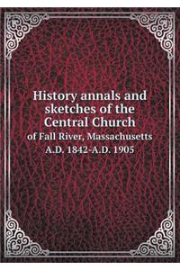 History Annals and Sketches of the Central Church of Fall River, Massachusetts A.D. 1842-A.D. 1905