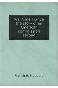 War Time France the Story of an American Commission Abroad