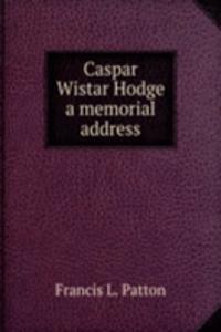 CASPAR WISTAR HODGE A MEMORIAL ADDRESS