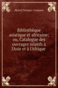 Bibliotheque asiatique et africaine; ou, Catalogue des ouvrages relatifs a l'Asie et a l'Afrique .