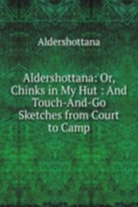 Aldershottana: Or, Chinks in My Hut : And Touch-And-Go Sketches from Court to Camp