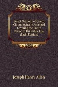 Select Orations of Cicero Chronologically Arranged Covering the Entire Period of His Public Life (Latin Edition)