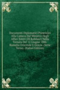 Documenti Diplomatici Presentati Alla Camera Dal Ministro Degli Affari Esteri (Di Robilant) Nella Tornata Del 12 Giugno 1886: Rumelia Orientale E Grecia. (Serie Terza). (Italian Edition)