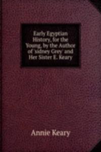 Early Egyptian History, for the Young, by the Author of 'sidney Grey' and Her Sister E. Keary.