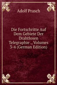 Die Fortschritte Auf Dem Gebiete Der Drahtlosen Telegraphie ., Volumes 3-4 (German Edition)