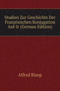 Studien Zur Geschichte Der Franzosischen Konjugation Auf-Ir (German Edition)