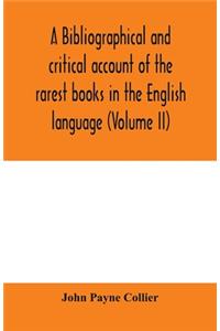 A bibliographical and critical account of the rarest books in the English language, alphabetically arranged, which during the last fifty years have come under the observation of J. Payne Collier, F.S.A (Volume II)