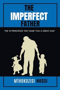 The Imperfect Father - The 10 Principles That Make You a Great Dad