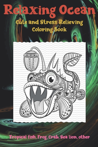 Relaxing Ocean - Cute and Stress Relieving Coloring Book - Tropical fish, Frog, Crab, Sea lion, other