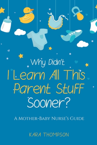 Why Didn't I Learn All This Parent Stuff Sooner?