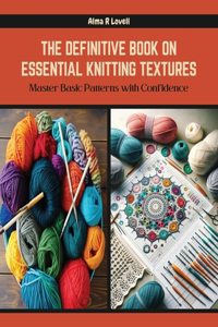 Definitive Book on Essential Knitting Textures: Master Basic Patterns with Confidence