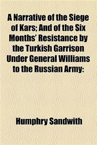 A Narrative of the Siege of Kars; And of the Six Months' Resistance by the Turkish Garrison Under General Williams to the Russian Army Together with a Narrative of Travels and Adventures in Armenia and Lazistan