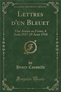 Lettres d'Un Bleuet: Une Annï¿½e Au Front, 4 Aoï¿½t 1917-29 Aoï¿½t 1918 (Classic Reprint)