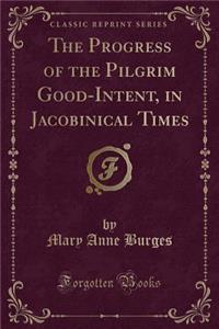 The Progress of the Pilgrim Good-Intent, in Jacobinical Times (Classic Reprint)