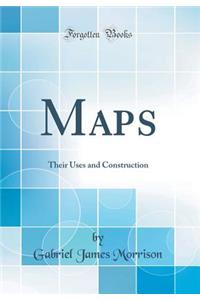 Maps: Their Uses and Construction (Classic Reprint)
