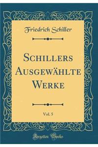 Schillers Ausgewählte Werke, Vol. 5 (Classic Reprint)