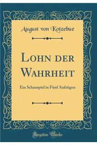 Lohn Der Wahrheit: Ein Schauspiel in Fï¿½nf Aufzï¿½gen (Classic Reprint)
