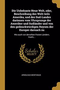 Die Unbekante Neue Welt, oder, Beschreibung des Welt-teils Amerika, und des Sud-Landes darinnen vom Vhrsprunge der Ameriker und Sudländer und von den gedenckwürdigen Reysen der Europer darnach zu