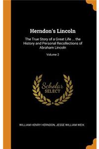 Herndon's Lincoln: The True Story of a Great Life ... the History and Personal Recollections of Abraham Lincoln; Volume 2