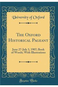 The Oxford Historical Pageant: June 27-July 3, 1907; Book of Words; With Illustrations (Classic Reprint)