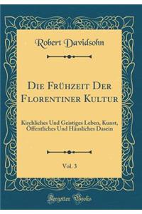 Die Frï¿½hzeit Der Florentiner Kultur, Vol. 3: Kirchliches Und Geistiges Leben, Kunst, ï¿½ffentliches Und Hï¿½usliches Dasein (Classic Reprint)